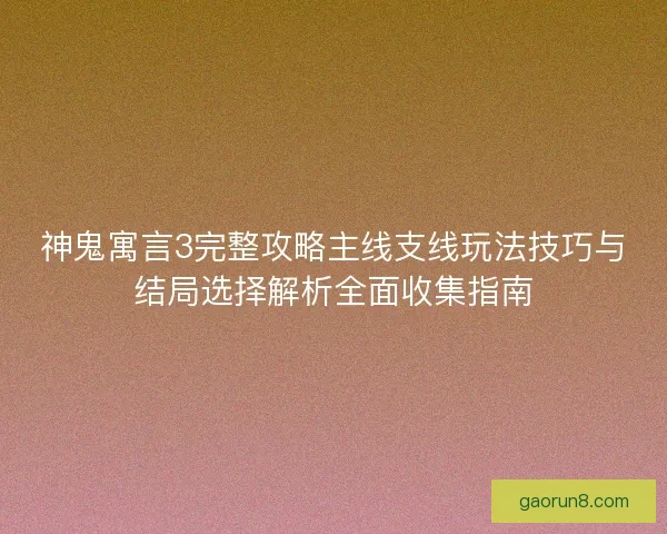 神鬼寓言3完整攻略主线支线玩法技巧与结局选择解析全面收集指南