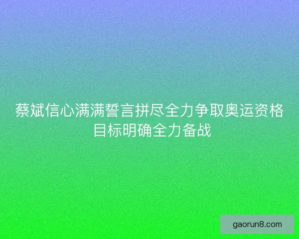 蔡斌信心满满誓言拼尽全力争取奥运资格 目标明确全力备战