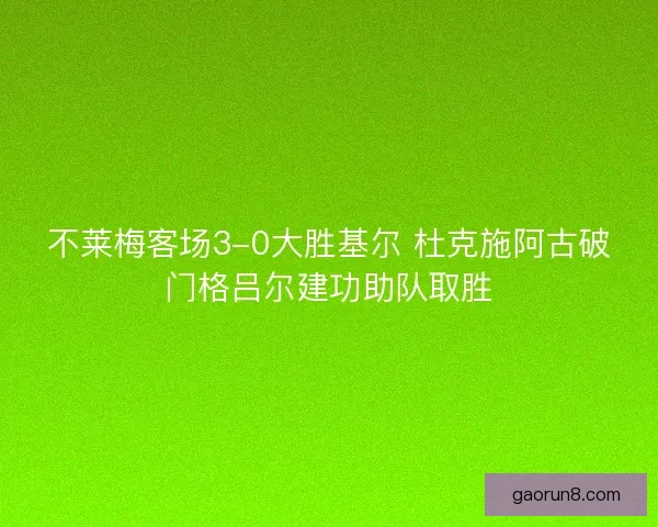 不莱梅客场3-0大胜基尔 杜克施阿古破门格吕尔建功助队取胜
