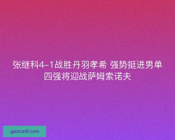 张继科4-1战胜丹羽孝希 强势挺进男单四强将迎战萨姆索诺夫