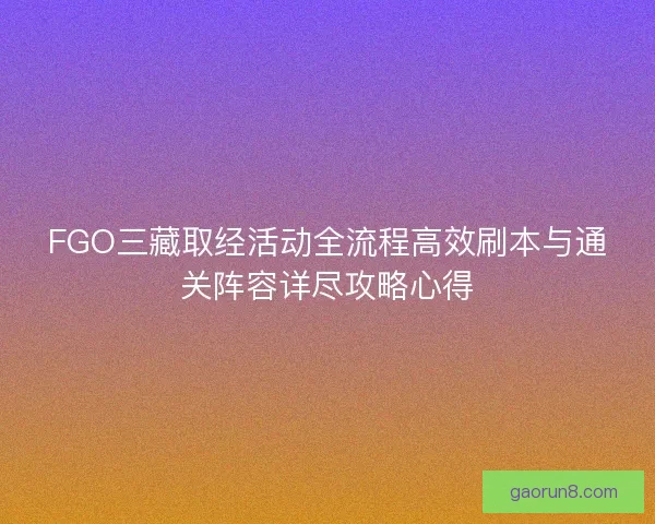 FGO三藏取经活动全流程高效刷本与通关阵容详尽攻略心得