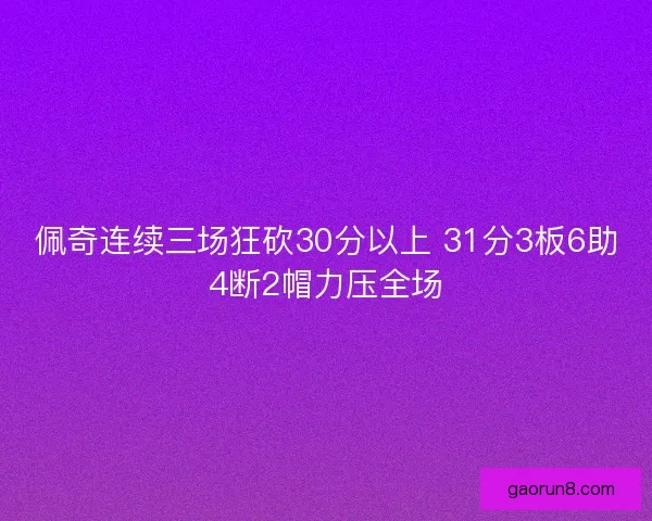 佩奇连续三场狂砍30分以上 31分3板6助4断2帽力压全场